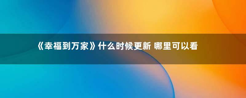 《幸福到万家》什么时候更新 哪里可以看